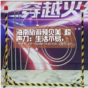 海南旅游预见美 超声刀:生活不易,除皱很容易!-开元棋牌电脑版(图3) 开元棋牌电脑版