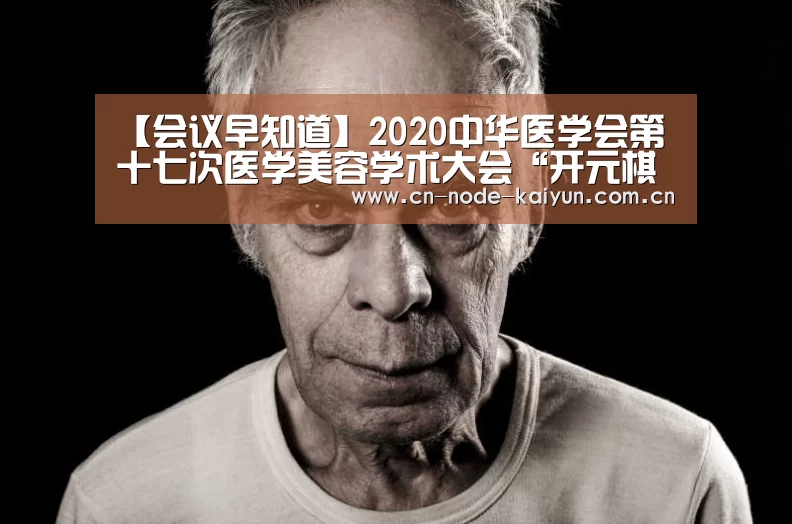 【会议早知道】2020中华医学会第十七次医学美容学术大会“开元棋牌电脑版”(图4) 开云体育中国官网