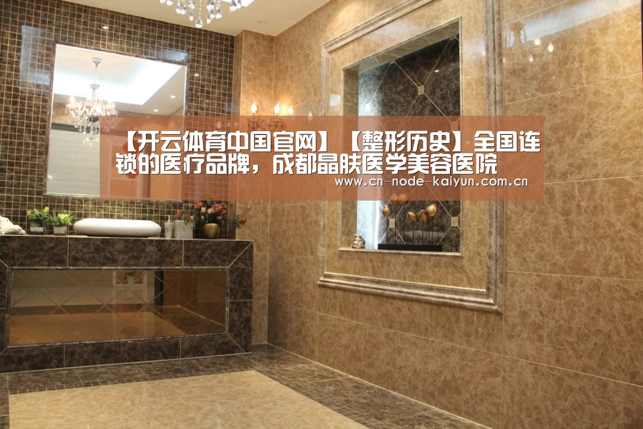 【开云体育中国官网】【整形历史】全国连锁的医疗品牌,成都晶肤医学美容医院(图4) 开元棋牌电脑版