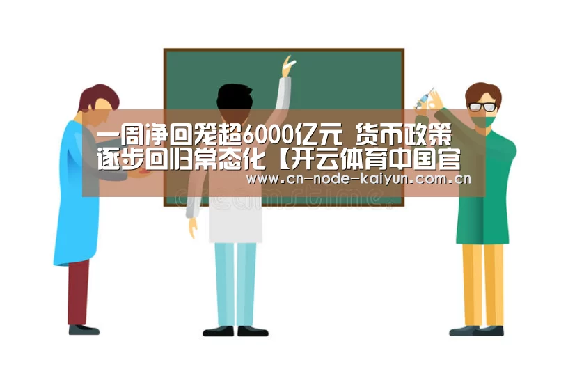 一周净回笼超6000亿元 货币政策逐步回归常态化【开云体育中国官网】(图1) 开元棋牌电脑版
